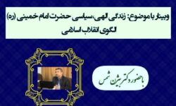 وبینار كشوری « زندگی الهی،سیاسی حضرت امام‌ خمینی (ره) ،الگوی انقلاب اسلامی»